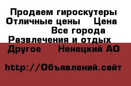 Продаем гироскутеры!Отличные цены! › Цена ­ 4 900 - Все города Развлечения и отдых » Другое   . Ненецкий АО